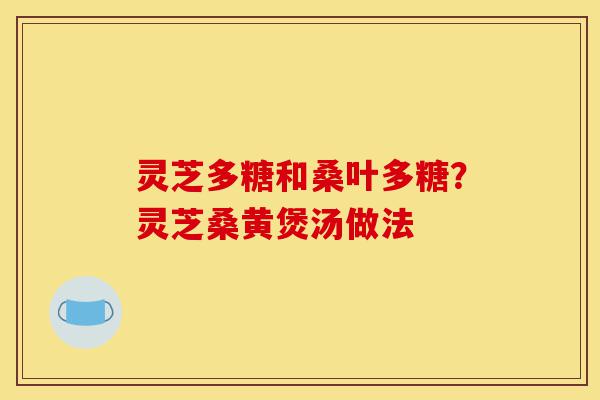 灵芝多糖和桑叶多糖?灵芝桑黄煲汤做法-第1张图片-灵芝之家 灵芝多糖和桑叶多糖?灵芝桑黄煲汤做法-第1张图片-灵芝之家