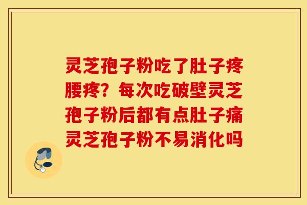 灵芝孢子粉吃了肚子疼腰疼?每次吃破壁灵芝孢子粉后都有点肚子痛灵芝孢子粉不易消化吗-第1张图片-灵芝之家 灵芝孢子粉吃了肚子疼腰疼?每次吃破壁灵芝孢子粉后都有点肚子痛灵芝孢子粉不易消化吗-第1张图片-灵芝之家