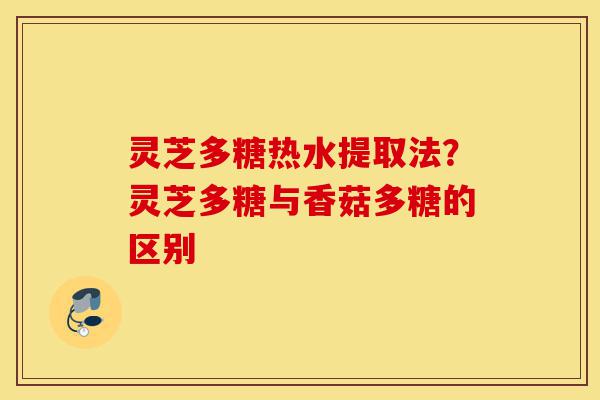 灵芝多糖热水提取法?灵芝多糖与香菇多糖的区别-第1张图片-灵芝之家 灵芝多糖热水提取法?灵芝多糖与香菇多糖的区别-第1张图片-灵芝之家