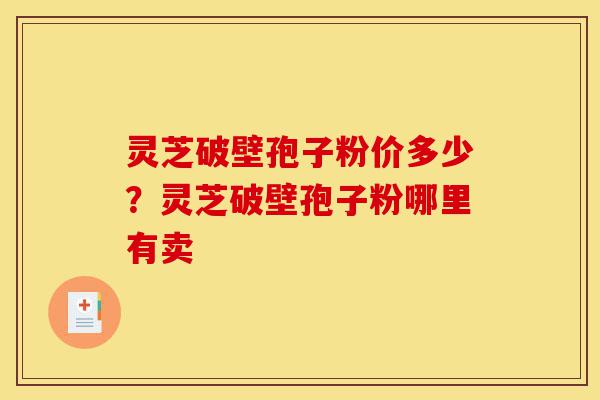灵芝破壁孢子粉价多少?灵芝破壁孢子粉哪里有卖-第1张图片-灵芝之家 灵芝破壁孢子粉价多少?灵芝破壁孢子粉哪里有卖-第1张图片-灵芝之家