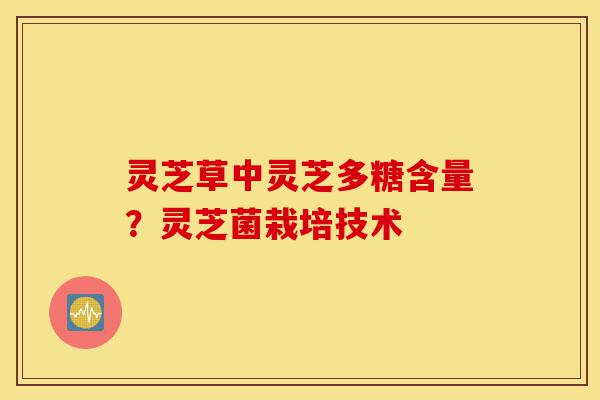 灵芝草中灵芝多糖含量?灵芝菌栽培技术-第1张图片-灵芝之家 灵芝草中灵芝多糖含量?灵芝菌栽培技术-第1张图片-灵芝之家