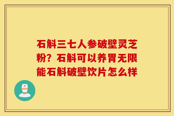 石斛三七人参破壁灵芝粉?石斛可以养胃无限能石斛破壁饮片怎么样-第1张图片-灵芝之家 石斛三七人参破壁灵芝粉?石斛可以养胃无限能石斛破壁饮片怎么样-第1张图片-灵芝之家