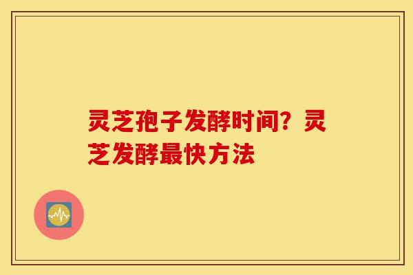 灵芝孢子发酵时间?灵芝发酵最快方法-第1张图片-灵芝之家 灵芝孢子发酵时间?灵芝发酵最快方法-第1张图片-灵芝之家