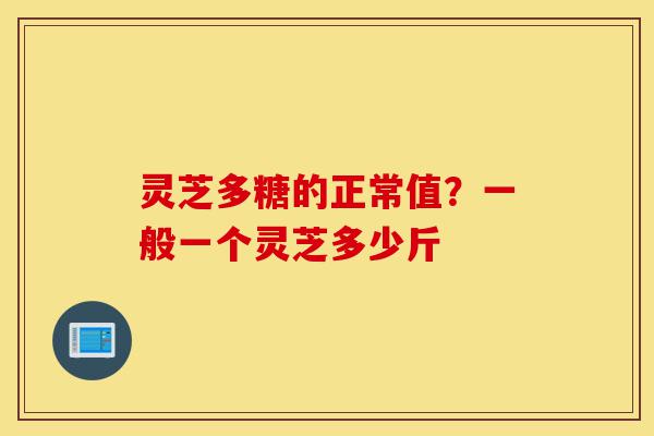 灵芝多糖的正常值?一般一个灵芝多少斤-第1张图片-灵芝之家 灵芝多糖的正常值?一般一个灵芝多少斤-第1张图片-灵芝之家