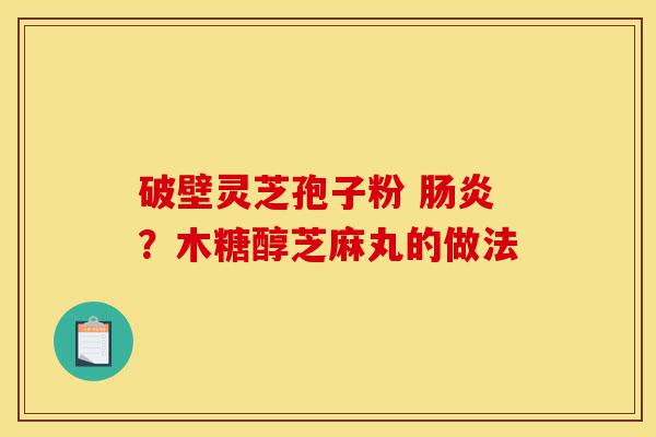 破壁灵芝孢子粉 肠炎?木糖醇芝麻丸的做法-第1张图片-灵芝之家 破壁灵芝孢子粉 肠炎?木糖醇芝麻丸的做法-第1张图片-灵芝之家