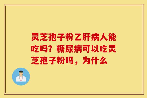 灵芝孢子粉乙肝病人能吃吗?糖尿病可以吃灵芝孢子粉吗,为什么-第1张图片-灵芝之家 灵芝孢子粉乙肝病人能吃吗?糖尿病可以吃灵芝孢子粉吗,为什么-第1张图片-灵芝之家