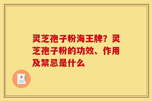 灵芝孢子粉海王牌?灵芝孢子粉的功效、作用及禁忌是什么-第1张图片-灵芝之家 灵芝孢子粉海王牌?灵芝孢子粉的功效、作用及禁忌是什么-第1张图片-灵芝之家