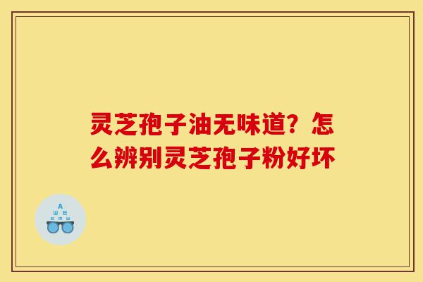 灵芝孢子油无味道?怎么辨别灵芝孢子粉好坏-第1张图片-灵芝之家 灵芝孢子油无味道?怎么辨别灵芝孢子粉好坏-第1张图片-灵芝之家