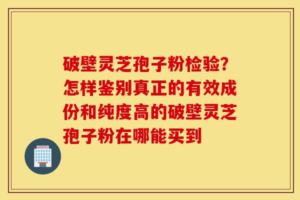 破壁灵芝孢子粉检验?怎样鉴别真正的有效成份和纯度高的破壁灵芝孢子粉在哪能买到-第1张图片-灵芝之家 破壁灵芝孢子粉检验?怎样鉴别真正的有效成份和纯度高的破壁灵芝孢子粉在哪能买到-第1张图片-灵芝之家