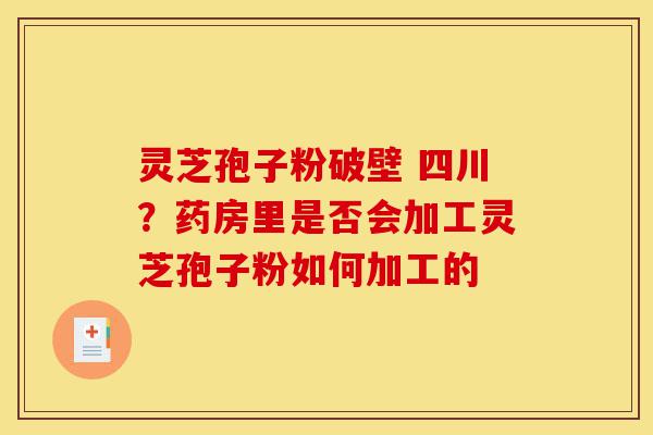 灵芝孢子粉破壁 四川?药房里是否会加工灵芝孢子粉如何加工的-第1张图片-灵芝之家 灵芝孢子粉破壁 四川?药房里是否会加工灵芝孢子粉如何加工的-第1张图片-灵芝之家