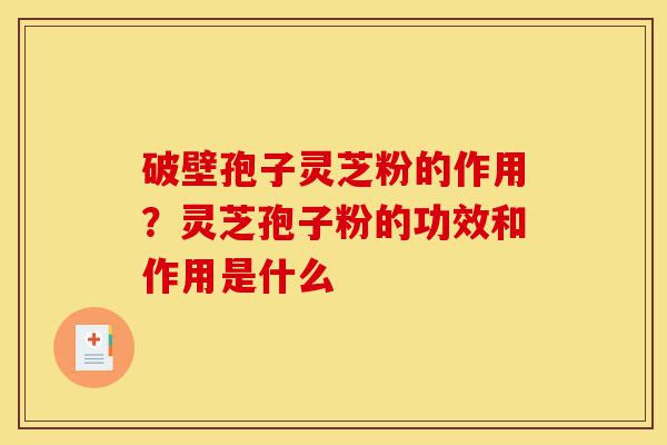 破壁孢子灵芝粉的作用?灵芝孢子粉的功效和作用是什么-第1张图片-灵芝之家 破壁孢子灵芝粉的作用?灵芝孢子粉的功效和作用是什么-第1张图片-灵芝之家