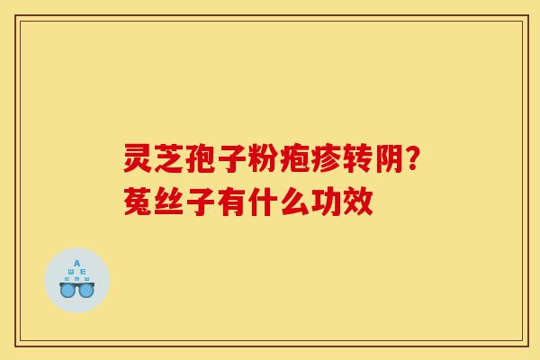 灵芝孢子粉疱疹转阴？菟丝子有什么功效-第1张图片-灵芝之家