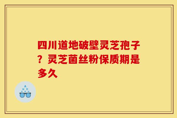 四川道地破壁灵芝孢子?灵芝菌丝粉保质期是多久-第1张图片-灵芝之家 四川道地破壁灵芝孢子?灵芝菌丝粉保质期是多久-第1张图片-灵芝之家