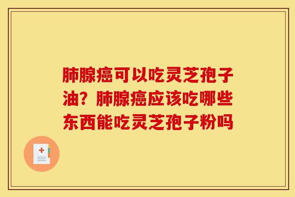 肺腺癌可以吃灵芝孢子油?肺腺癌应该吃哪些东西能吃灵芝孢子粉吗-第1张图片-灵芝之家 肺腺癌可以吃灵芝孢子油?肺腺癌应该吃哪些东西能吃灵芝孢子粉吗-第1张图片-灵芝之家