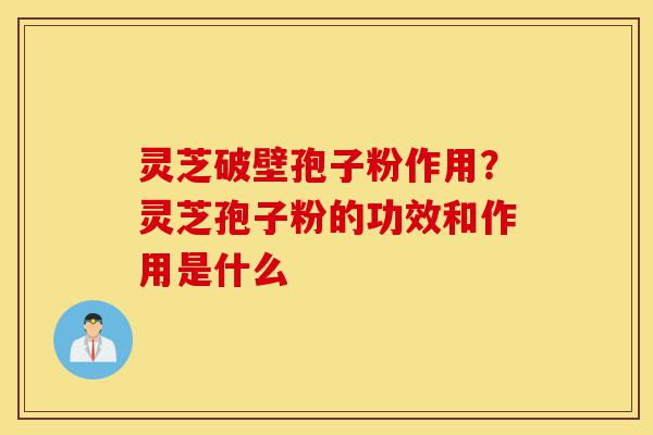 灵芝破壁孢子粉作用?灵芝孢子粉的功效和作用是什么-第1张图片-灵芝之家 灵芝破壁孢子粉作用?灵芝孢子粉的功效和作用是什么-第1张图片-灵芝之家