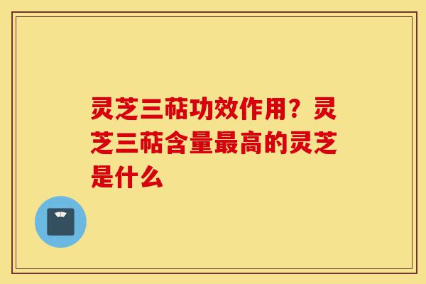灵芝三萜功效作用?灵芝三萜含量最高的灵芝是什么-第1张图片-灵芝之家 灵芝三萜功效作用?灵芝三萜含量最高的灵芝是什么-第1张图片-灵芝之家