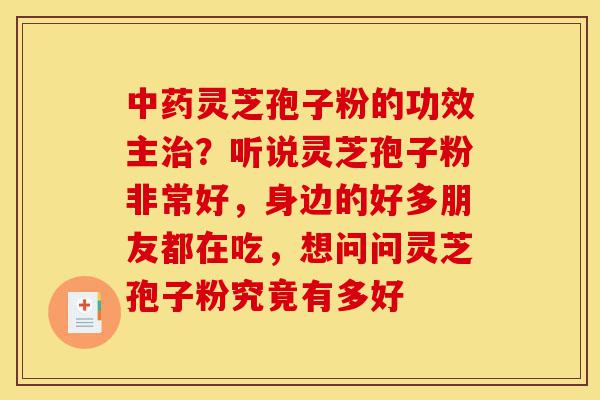 中药灵芝孢子粉的功效主治?听说灵芝孢子粉非常好,身边的好多朋友都在吃,想问问灵芝孢子粉究竟有多好-第1张图片-灵芝之家 中药灵芝孢子粉的功效主治?听说灵芝孢子粉非常好,身边的好多朋友都在吃,想问问灵芝孢子粉究竟有多好-第1张图片-灵芝之家