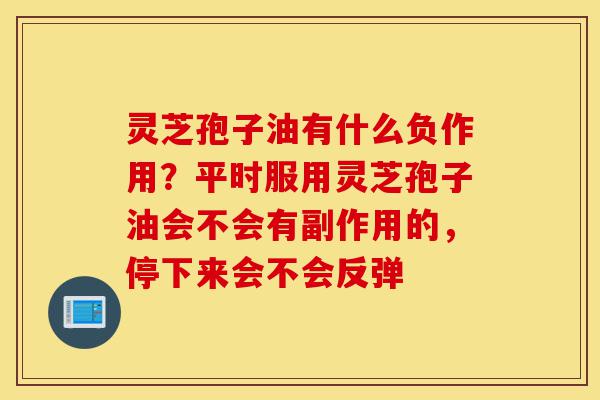 灵芝孢子油有什么负作用?平时服用灵芝孢子油会不会有副作用的,停下来会不会反弹-第1张图片-灵芝之家 灵芝孢子油有什么负作用?平时服用灵芝孢子油会不会有副作用的,停下来会不会反弹-第1张图片-灵芝之家