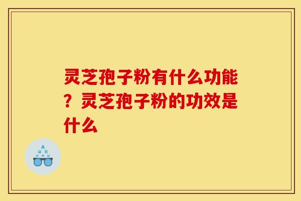 灵芝孢子粉有什么功能?灵芝孢子粉的功效是什么-第1张图片-灵芝之家 灵芝孢子粉有什么功能?灵芝孢子粉的功效是什么-第1张图片-灵芝之家