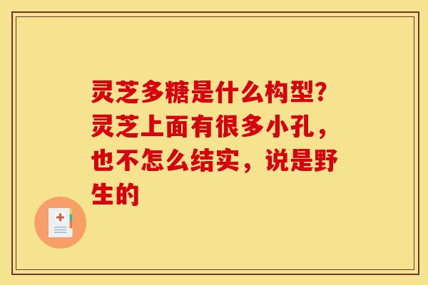 灵芝多糖是什么构型?灵芝上面有很多小孔,也不怎么结实,说是野生的-第1张图片-灵芝之家 灵芝多糖是什么构型?灵芝上面有很多小孔,也不怎么结实,说是野生的-第1张图片-灵芝之家