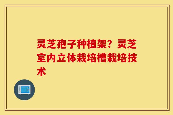 灵芝孢子种植架？灵芝室内立体栽培槽栽培技术-第1张图片-灵芝之家