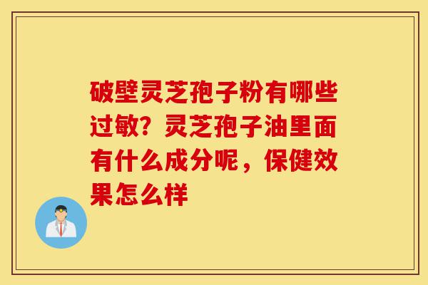 破壁灵芝孢子粉有哪些过敏?灵芝孢子油里面有什么成分呢,保健效果怎么样-第1张图片-灵芝之家 破壁灵芝孢子粉有哪些过敏?灵芝孢子油里面有什么成分呢,保健效果怎么样-第1张图片-灵芝之家