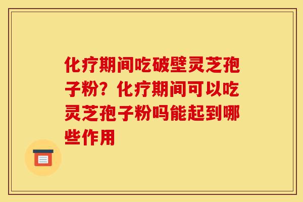 化疗期间吃破壁灵芝孢子粉?化疗期间可以吃灵芝孢子粉吗能起到哪些作用-第1张图片-灵芝之家 化疗期间吃破壁灵芝孢子粉?化疗期间可以吃灵芝孢子粉吗能起到哪些作用-第1张图片-灵芝之家
