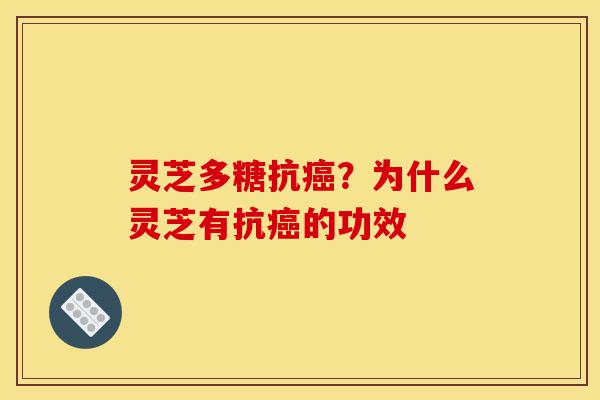 灵芝多糖抗癌？为什么灵芝有抗癌的功效-第1张图片-灵芝之家