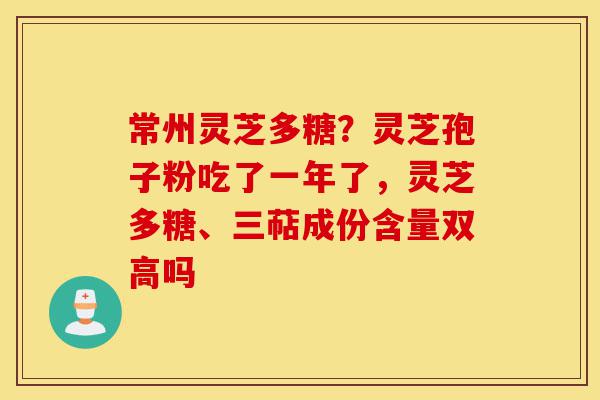 常州灵芝多糖?灵芝孢子粉吃了一年了,灵芝多糖、三萜成份含量双高吗-第1张图片-灵芝之家 常州灵芝多糖?灵芝孢子粉吃了一年了,灵芝多糖、三萜成份含量双高吗-第1张图片-灵芝之家