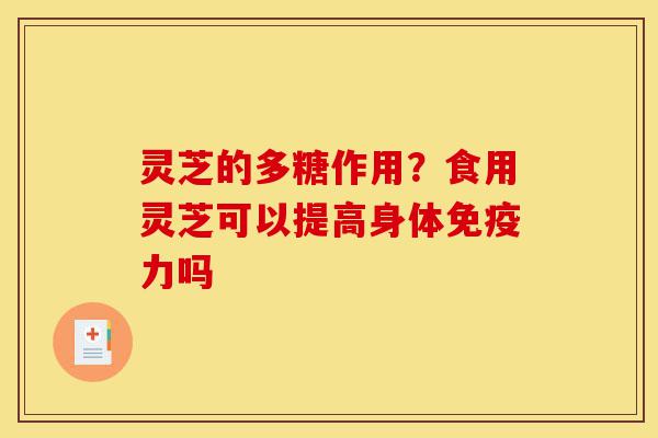 灵芝的多糖作用?食用灵芝可以提高身体免疫力吗-第1张图片-灵芝之家 灵芝的多糖作用?食用灵芝可以提高身体免疫力吗-第1张图片-灵芝之家