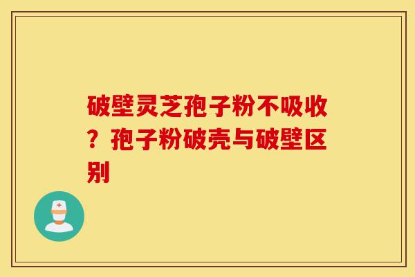 破壁灵芝孢子粉不吸收?孢子粉破壳与破壁区别-第1张图片-灵芝之家 破壁灵芝孢子粉不吸收?孢子粉破壳与破壁区别-第1张图片-灵芝之家