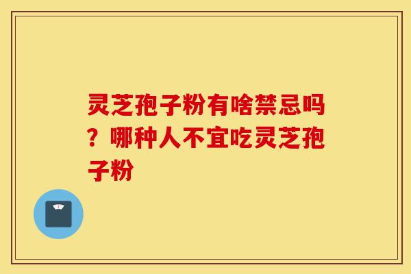 灵芝孢子粉有啥禁忌吗?哪种人不宜吃灵芝孢子粉-第1张图片-灵芝之家 灵芝孢子粉有啥禁忌吗?哪种人不宜吃灵芝孢子粉-第1张图片-灵芝之家