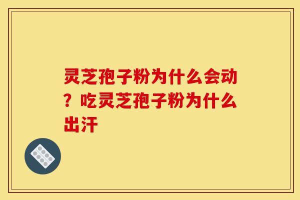 灵芝孢子粉为什么会动?吃灵芝孢子粉为什么出汗-第1张图片-灵芝之家 灵芝孢子粉为什么会动?吃灵芝孢子粉为什么出汗-第1张图片-灵芝之家