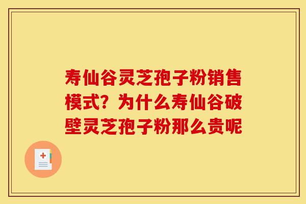 寿仙谷灵芝孢子粉销售模式?为什么寿仙谷破壁灵芝孢子粉那么贵呢-第1张图片-灵芝之家 寿仙谷灵芝孢子粉销售模式?为什么寿仙谷破壁灵芝孢子粉那么贵呢-第1张图片-灵芝之家
