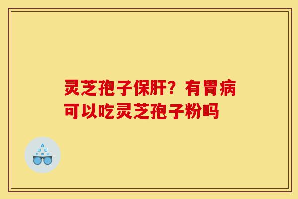 灵芝孢子保肝?有胃病可以吃灵芝孢子粉吗-第1张图片-灵芝之家 灵芝孢子保肝?有胃病可以吃灵芝孢子粉吗-第1张图片-灵芝之家