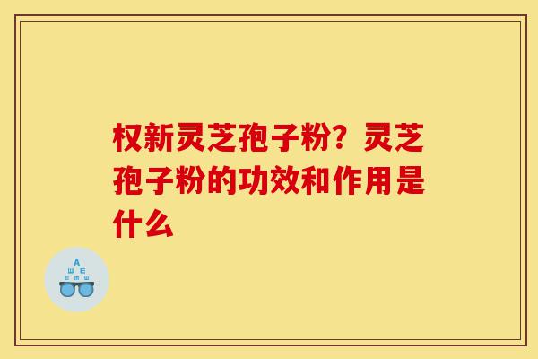 权新灵芝孢子粉？灵芝孢子粉的功效和作用是什么-第1张图片-灵芝之家