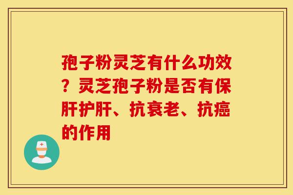 孢子粉灵芝有什么功效?灵芝孢子粉是否有保肝护肝、抗衰老、抗癌的作用-第1张图片-灵芝之家 孢子粉灵芝有什么功效?灵芝孢子粉是否有保肝护肝、抗衰老、抗癌的作用-第1张图片-灵芝之家