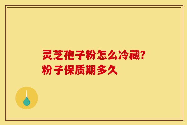 灵芝孢子粉怎么冷藏?粉子保质期多久-第1张图片-灵芝之家 灵芝孢子粉怎么冷藏?粉子保质期多久-第1张图片-灵芝之家