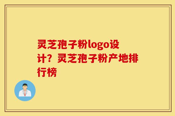 灵芝孢子粉logo设计?灵芝孢子粉产地排行榜-第1张图片-灵芝之家 灵芝孢子粉logo设计?灵芝孢子粉产地排行榜-第1张图片-灵芝之家