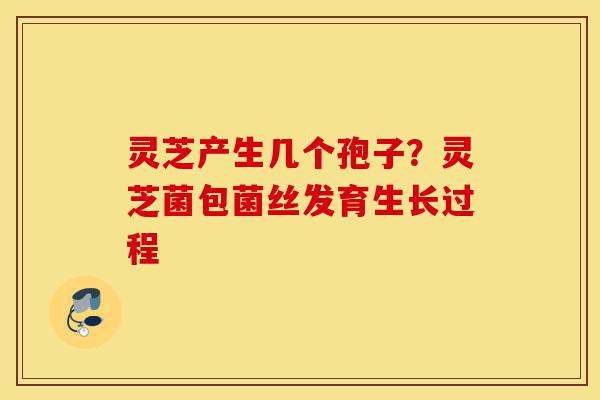 灵芝产生几个孢子?灵芝菌包菌丝发育生长过程-第1张图片-灵芝之家 灵芝产生几个孢子?灵芝菌包菌丝发育生长过程-第1张图片-灵芝之家