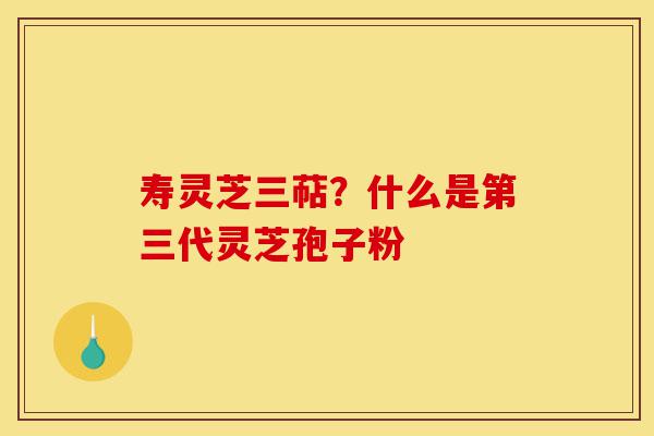 寿灵芝三萜?什么是第三代灵芝孢子粉-第1张图片-灵芝之家 寿灵芝三萜?什么是第三代灵芝孢子粉-第1张图片-灵芝之家
