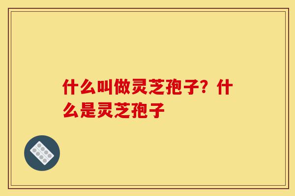 什么叫做灵芝孢子?什么是灵芝孢子-第1张图片-灵芝之家 什么叫做灵芝孢子?什么是灵芝孢子-第1张图片-灵芝之家