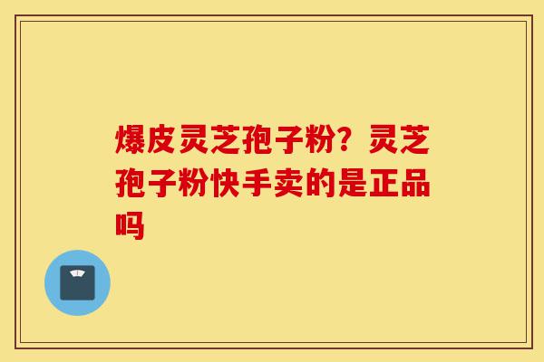 爆皮灵芝孢子粉?灵芝孢子粉快手卖的是正品吗-第1张图片-灵芝之家 爆皮灵芝孢子粉?灵芝孢子粉快手卖的是正品吗-第1张图片-灵芝之家