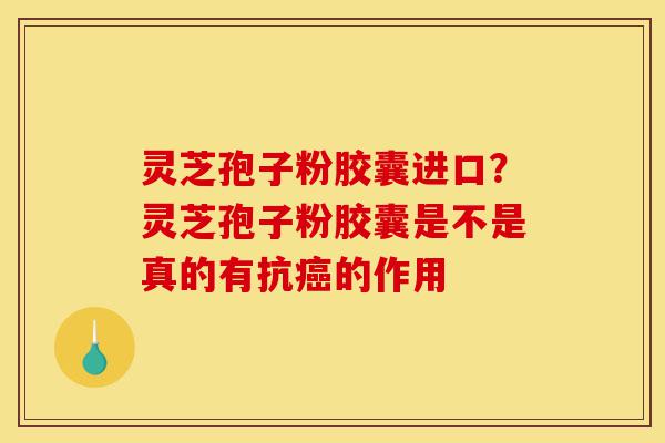 灵芝孢子粉胶囊进口?灵芝孢子粉胶囊是不是真的有抗癌的作用-第1张图片-灵芝之家 灵芝孢子粉胶囊进口?灵芝孢子粉胶囊是不是真的有抗癌的作用-第1张图片-灵芝之家