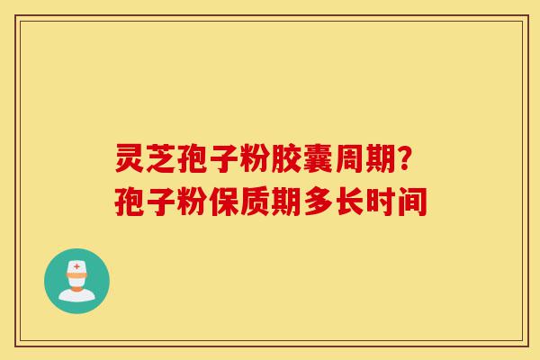灵芝孢子粉胶囊周期?孢子粉保质期多长时间-第1张图片-灵芝之家 灵芝孢子粉胶囊周期?孢子粉保质期多长时间-第1张图片-灵芝之家