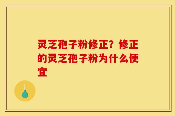 灵芝孢子粉修正?修正的灵芝孢子粉为什么便宜-第1张图片-灵芝之家 灵芝孢子粉修正?修正的灵芝孢子粉为什么便宜-第1张图片-灵芝之家