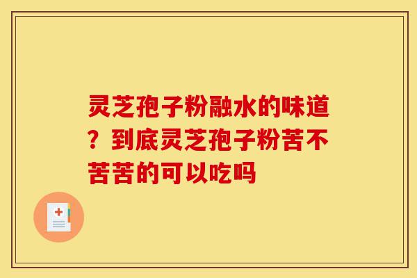 灵芝孢子粉融水的味道?到底灵芝孢子粉苦不苦苦的可以吃吗-第1张图片-灵芝之家 灵芝孢子粉融水的味道?到底灵芝孢子粉苦不苦苦的可以吃吗-第1张图片-灵芝之家