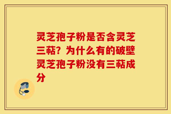 灵芝孢子粉是否含灵芝三萜?为什么有的破壁灵芝孢子粉没有三萜成分-第1张图片-灵芝之家 灵芝孢子粉是否含灵芝三萜?为什么有的破壁灵芝孢子粉没有三萜成分-第1张图片-灵芝之家