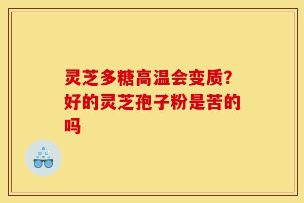 灵芝多糖高温会变质?好的灵芝孢子粉是苦的吗-第1张图片-灵芝之家 灵芝多糖高温会变质?好的灵芝孢子粉是苦的吗-第1张图片-灵芝之家