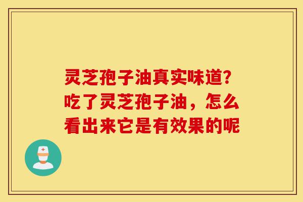 灵芝孢子油真实味道?吃了灵芝孢子油,怎么看出来它是有效果的呢-第1张图片-灵芝之家 灵芝孢子油真实味道?吃了灵芝孢子油,怎么看出来它是有效果的呢-第1张图片-灵芝之家